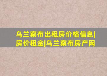 乌兰察布出租房价格信息|房价租金|乌兰察布房产网